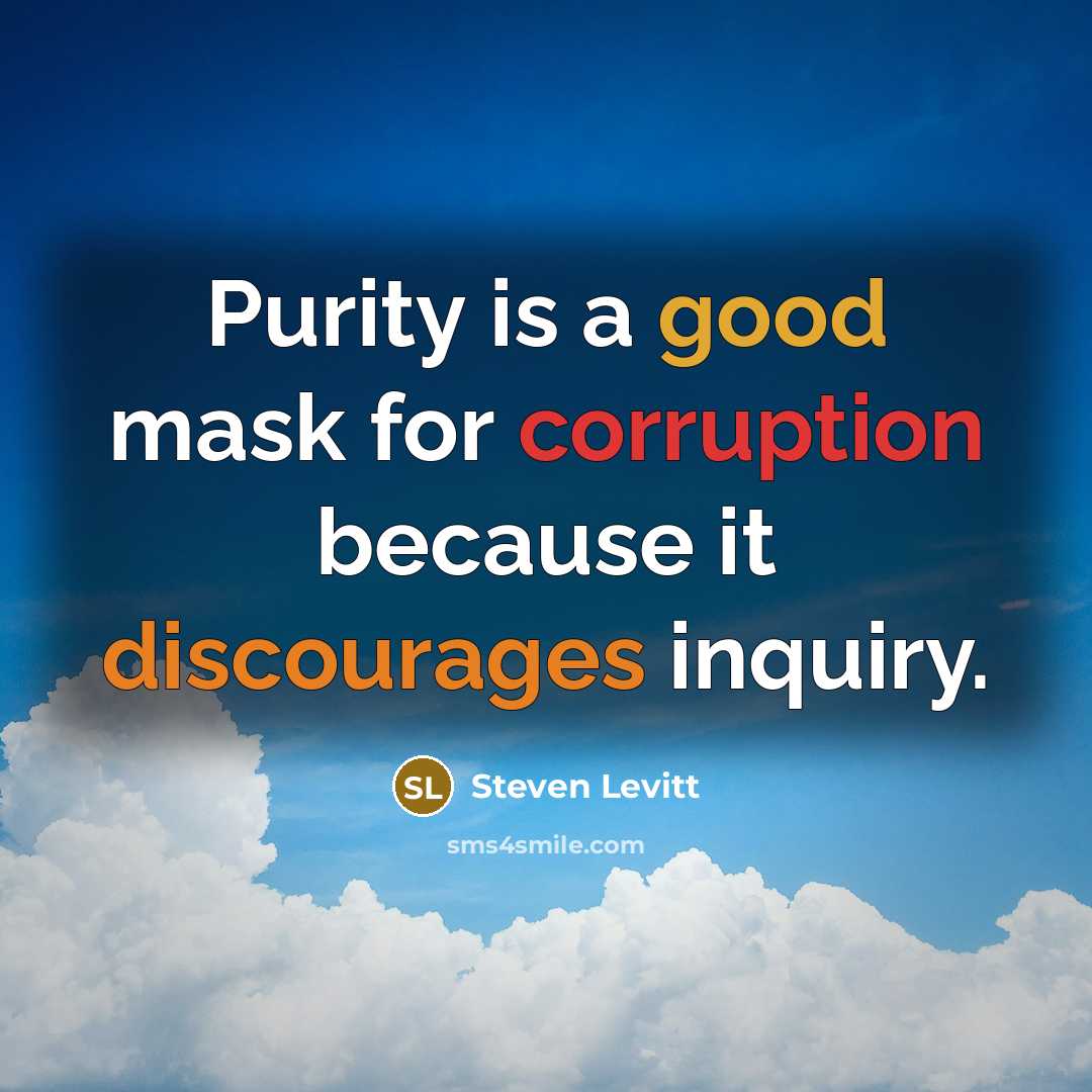 “Purity is a good mask for corruption because it discourages inquiry.” quote by Steven Levitt