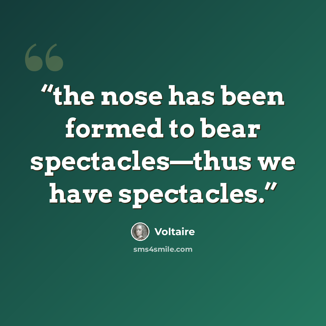 “the nose has been formed to bear spectacles—thus we have spectacles.” quote by Voltaire