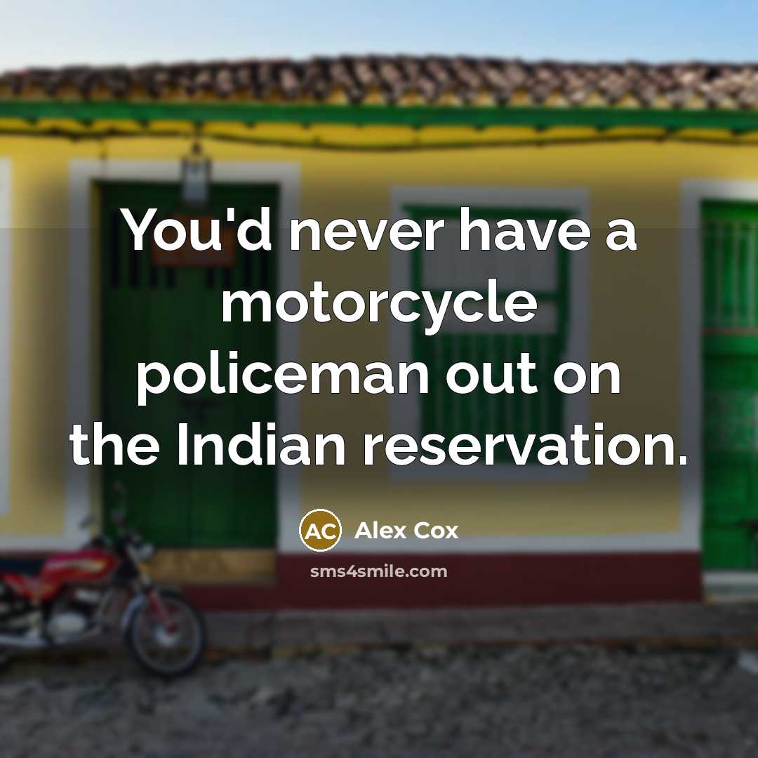“You'd never have a motorcycle policeman out on the Indian reservation.” quote by Alex Cox
