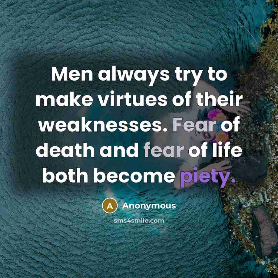 “Men always try to make virtues of their weaknesses. Fear of death and fear of life both become piety.” quote by Anonymous