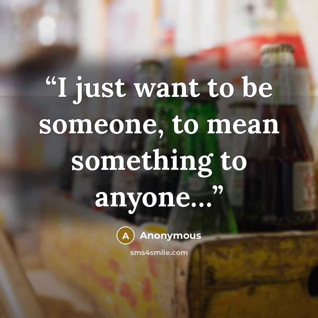 “I just want to be someone, to mean something to anyone…” quote by Anonymous