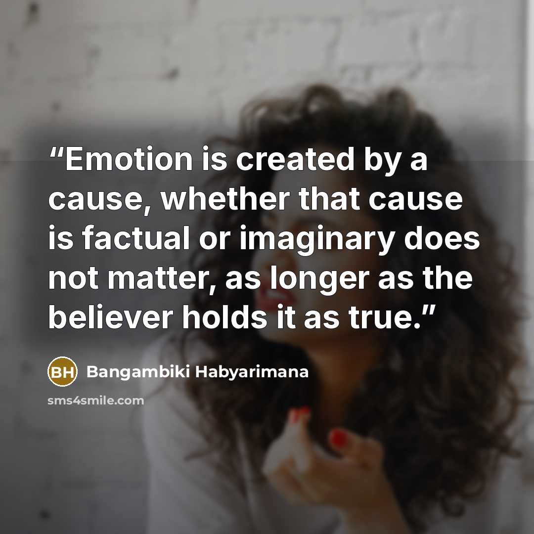 “Emotion is created by a cause, whether that cause is factual or imaginary does not matter, as longer as the believer holds it as true.” quote by Bangambiki Habyarimana