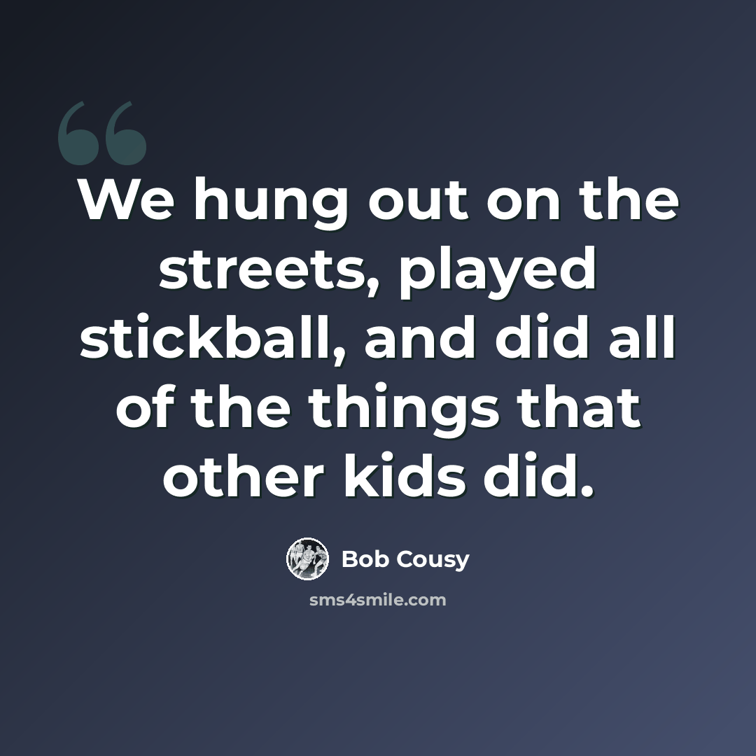 “We hung out on the streets, played stickball, and did all of the things that other kids did.” quote by Bob Cousy
