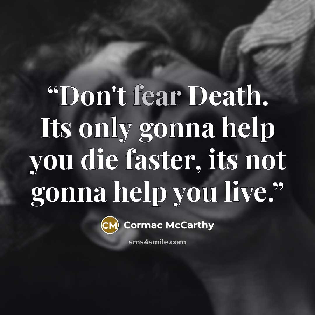 “Don't fear Death. Its only gonna help you die faster, its not gonna help you live.” quote by cormac Mccarthy