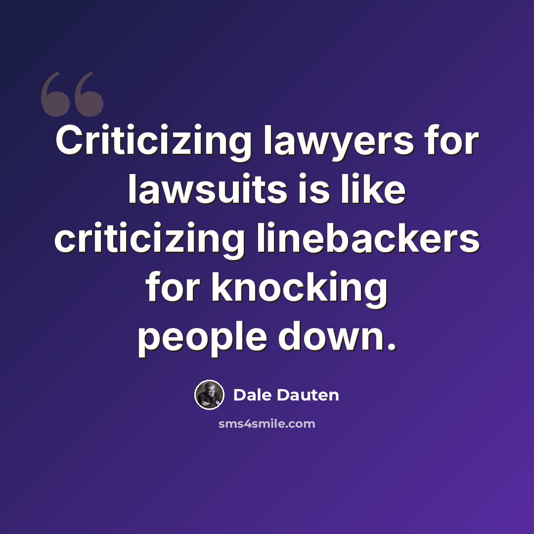 “Criticizing lawyers for lawsuits is like criticizing linebackers for knocking people down.” quote by Dale Dauten
