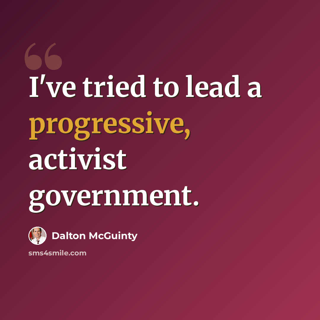 “I've tried to lead a progressive, activist government.” quote by Dalton McGuinty