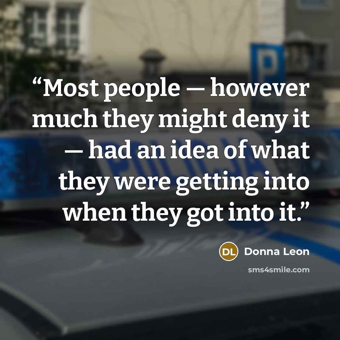 “Most people — however much they might deny it — had an idea of what they were getting into when they got into it.” quote by Donna Leon