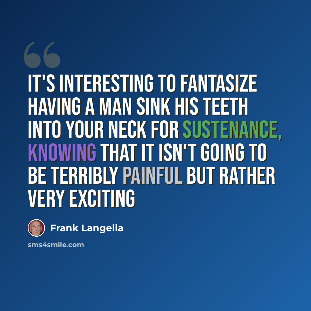 “It's interesting to fantasize having a man sink his teeth into your neck for sustenance, knowing that it isn't going to be terribly painful but rather very exciting” quote by Frank Langella