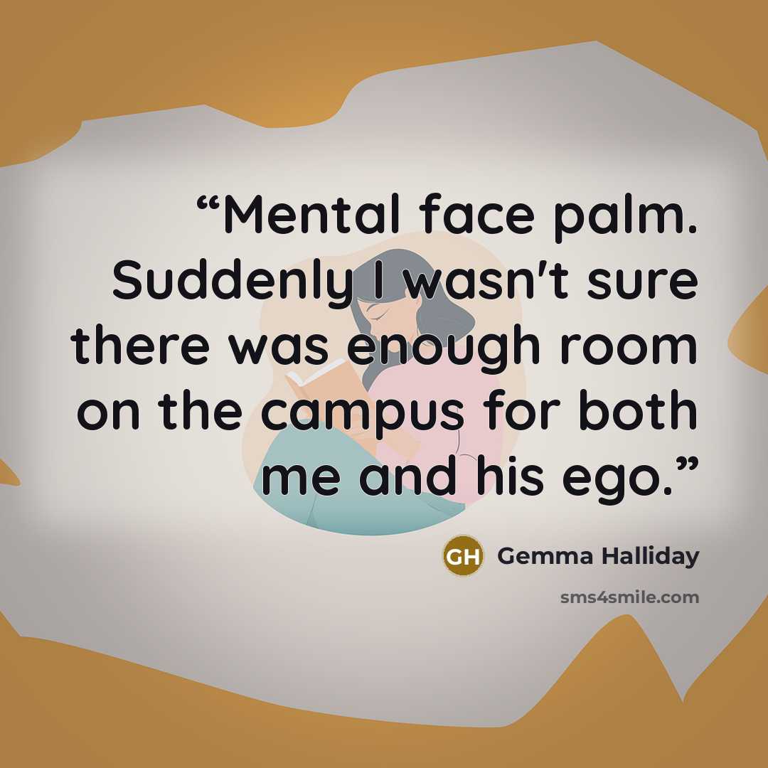 “Mental face palm. Suddenly I wasn't sure there was enough room on the campus for both me and his ego.” quote by Gemma Halliday