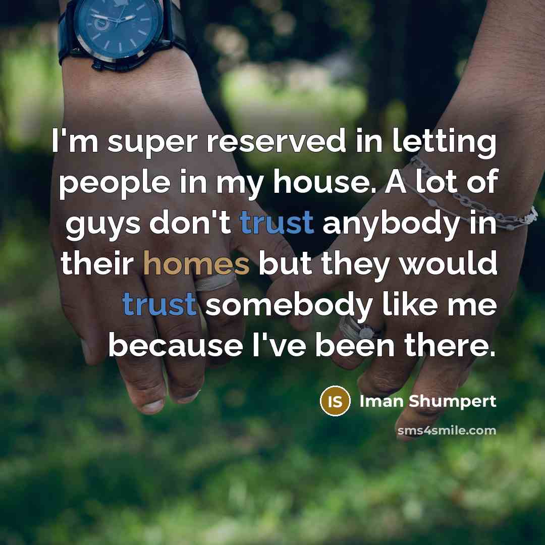 “I'm super reserved in letting people in my house. A lot of guys don't trust anybody in their homes but they would trust somebody like me because I've been there.” quote by Iman Shumpert
