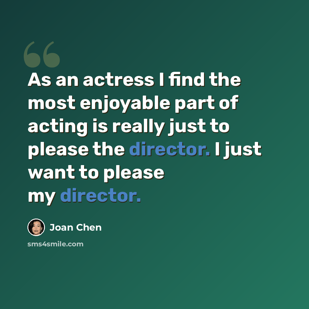 “As an actress I find the most enjoyable part of acting is really just to please the director. I just want to please my director.” quote by Joan Chen