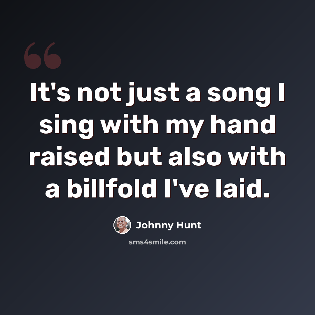 “It's not just a song I sing with my hand raised but also with a billfold I've laid.” quote by Johnny Hunt