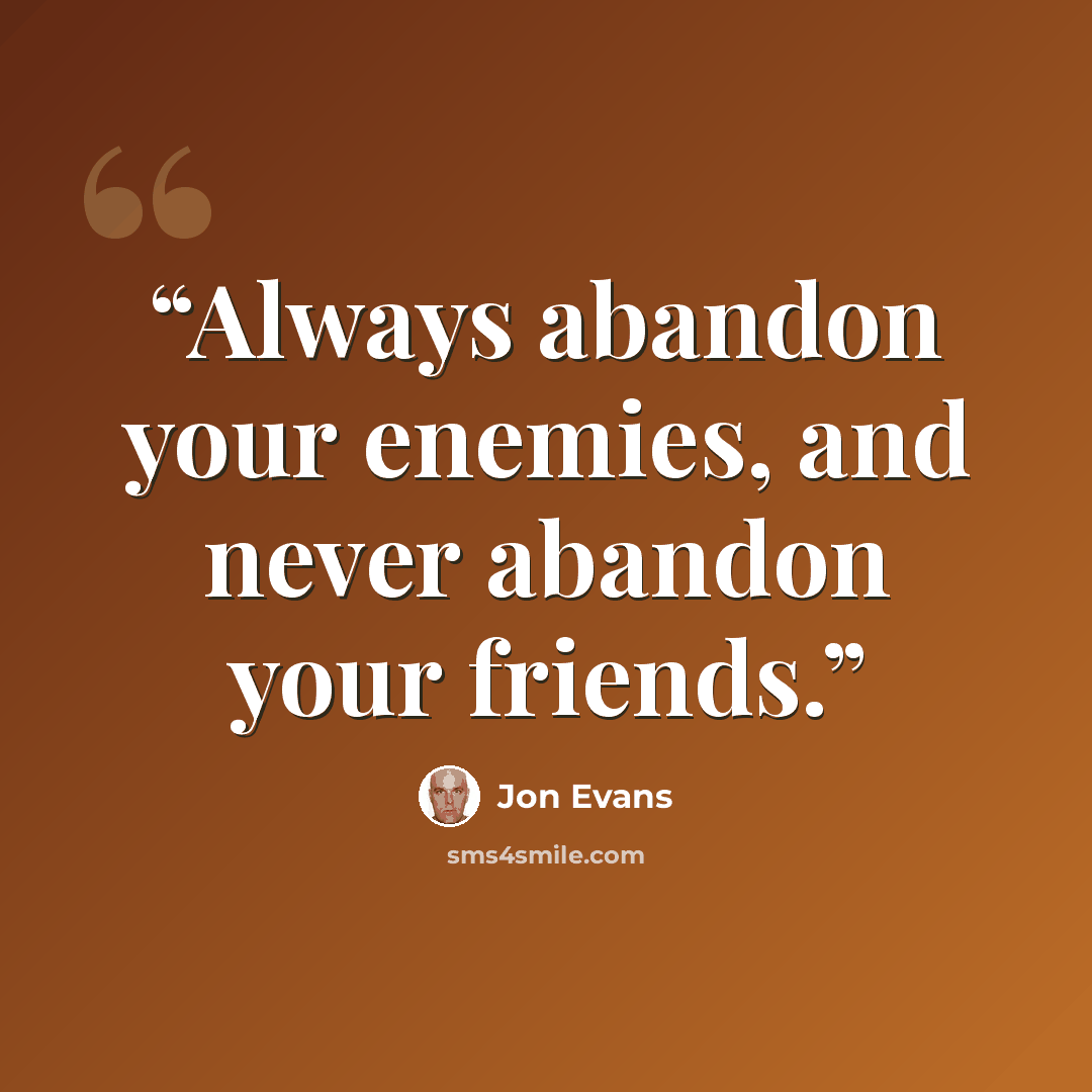 “Always abandon your enemies, and never abandon your friends.” quote by Jon Evans