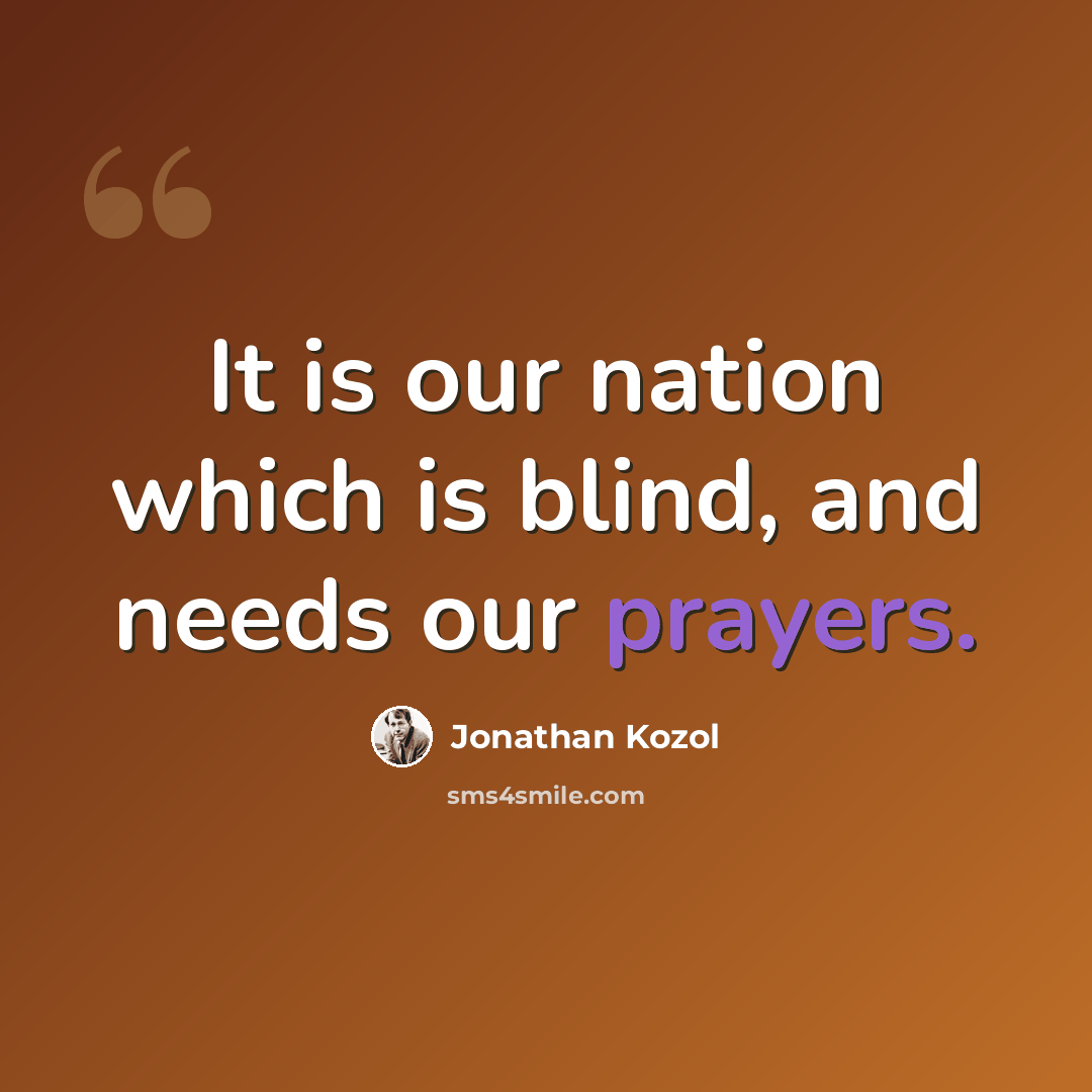 “It is our nation which is blind, and needs our prayers.” quote by Jonathan Kozol
