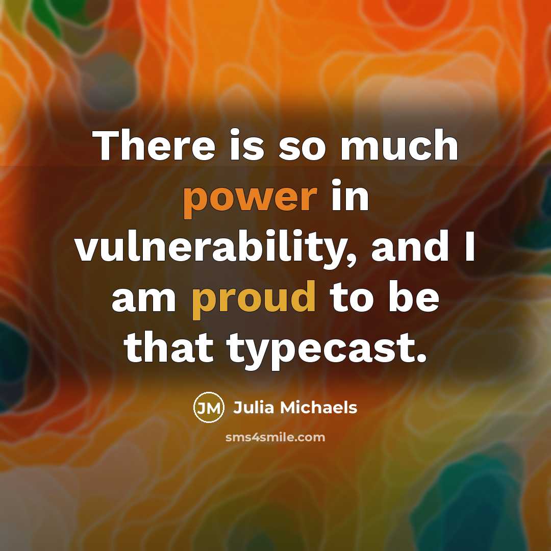 “There is so much power in vulnerability, and I am proud to be that typecast.” quote by Julia Michaels
