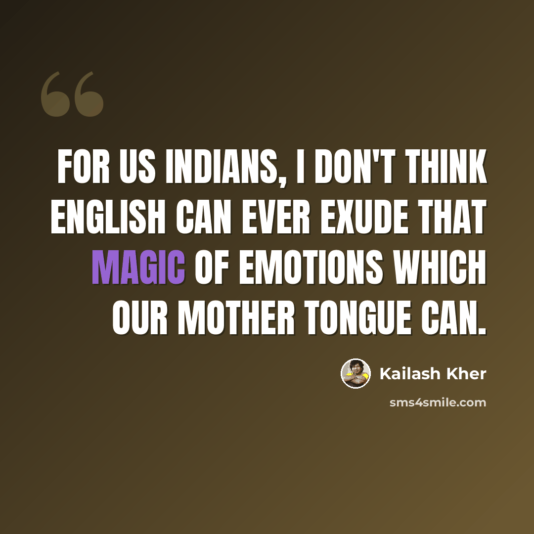 “For us Indians, I don't think English can ever exude that magic of emotions which our mother tongue can.” quote by Kailash Kher