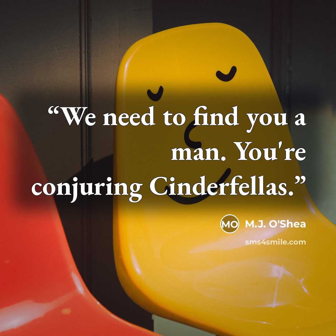 “We need to find you a man. You're conjuring Cinderfellas.” quote by M.J. O'Shea