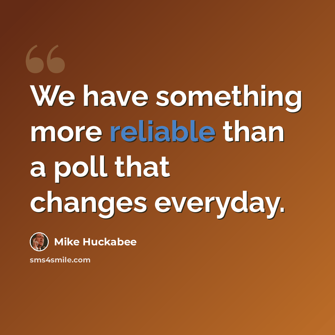 “We have something more reliable than a poll that changes everyday.” quote by Mike Huckabee