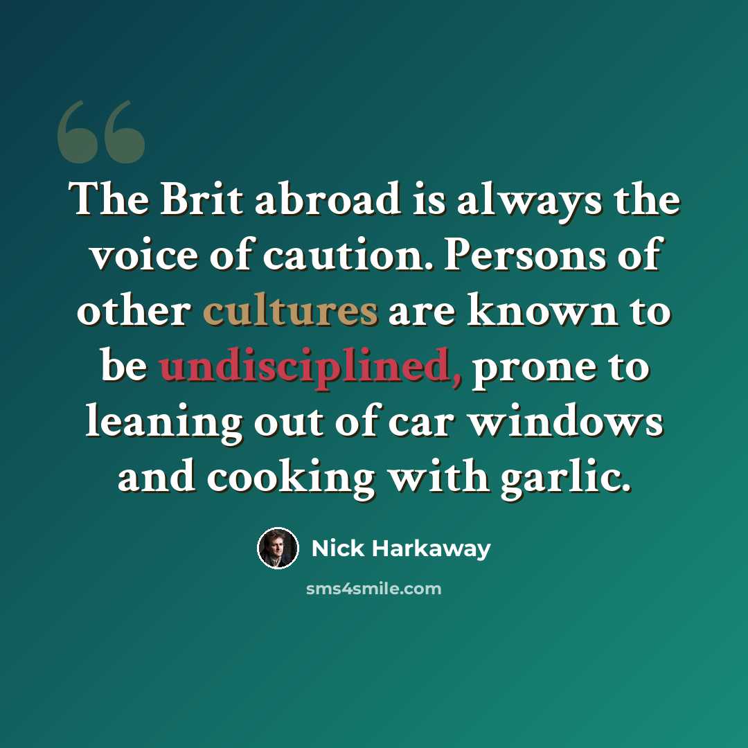 “The Brit abroad is always the voice of caution. Persons of other cultures are known to be undisciplined, prone to leaning out of car windows and cooking with garlic.” quote by Nick Harkaway