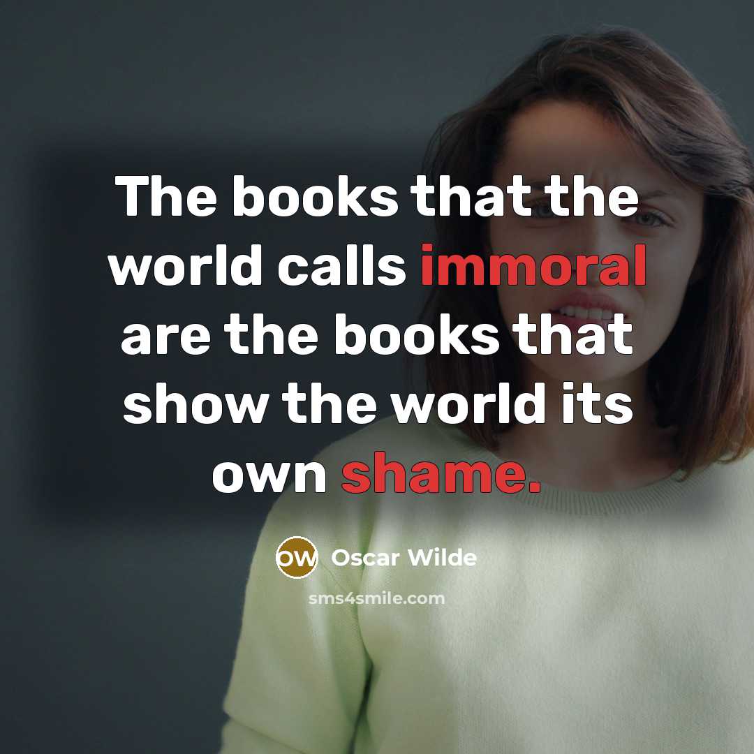“The books that the world calls immoral are the books that show the world its own shame.” quote by Oscar Wilde