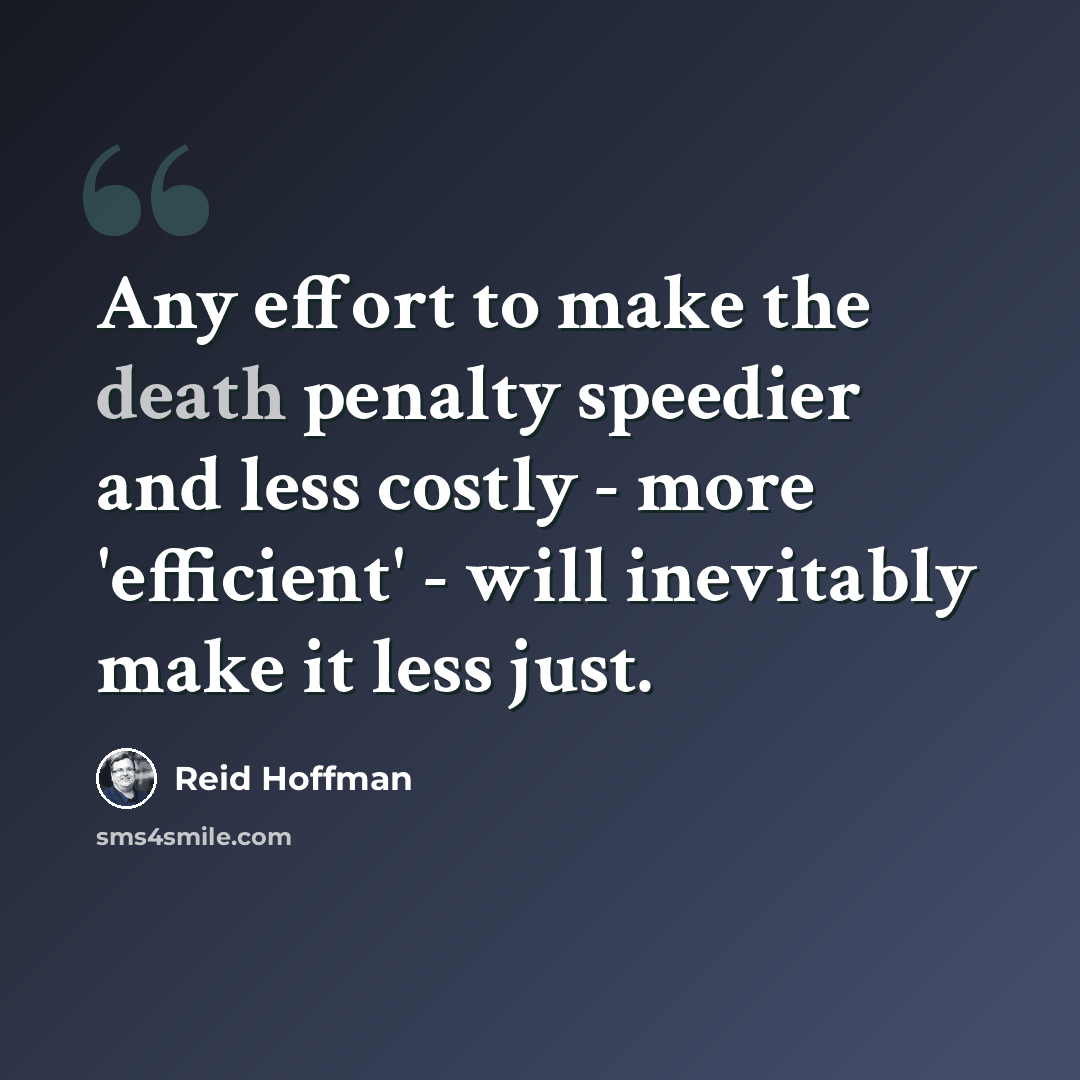 “Any effort to make the death penalty speedier and less costly - more 'efficient' - will inevitably make it less just.” quote by Reid Hoffman