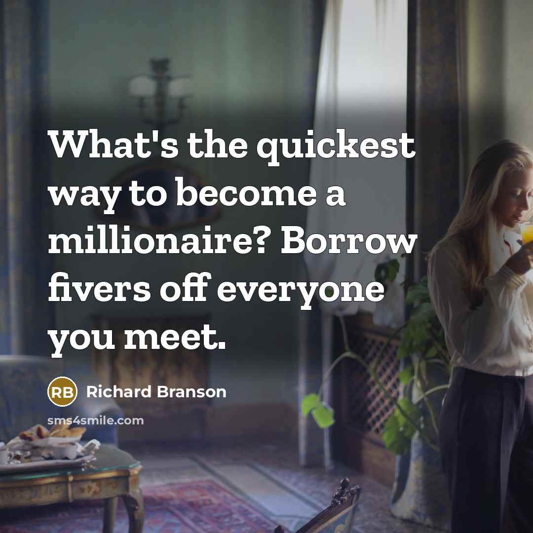 “What's the quickest way to become a millionaire? Borrow fivers off everyone you meet.” quote by Richard Branson