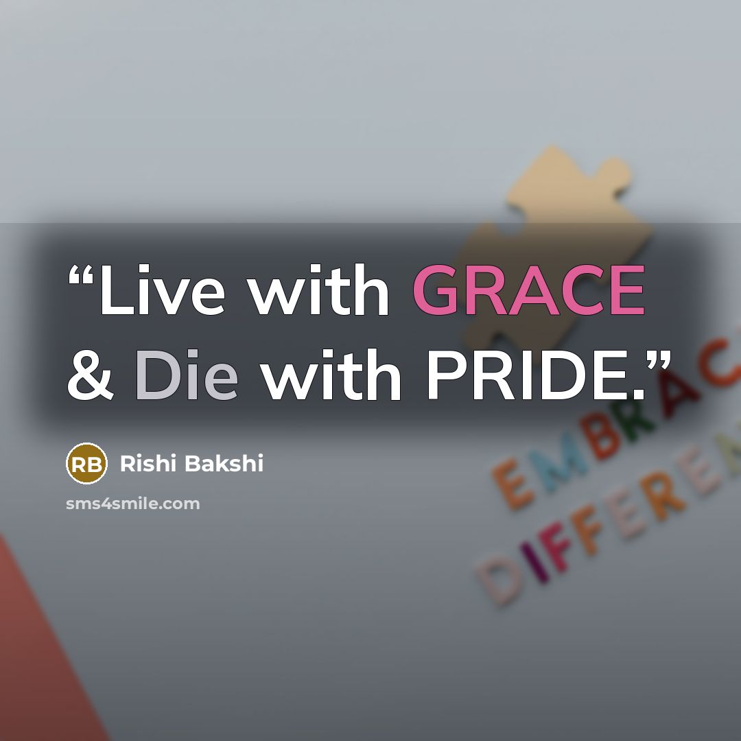 “Live with GRACE & Die with PRIDE.” quote by Rishi Bakshi