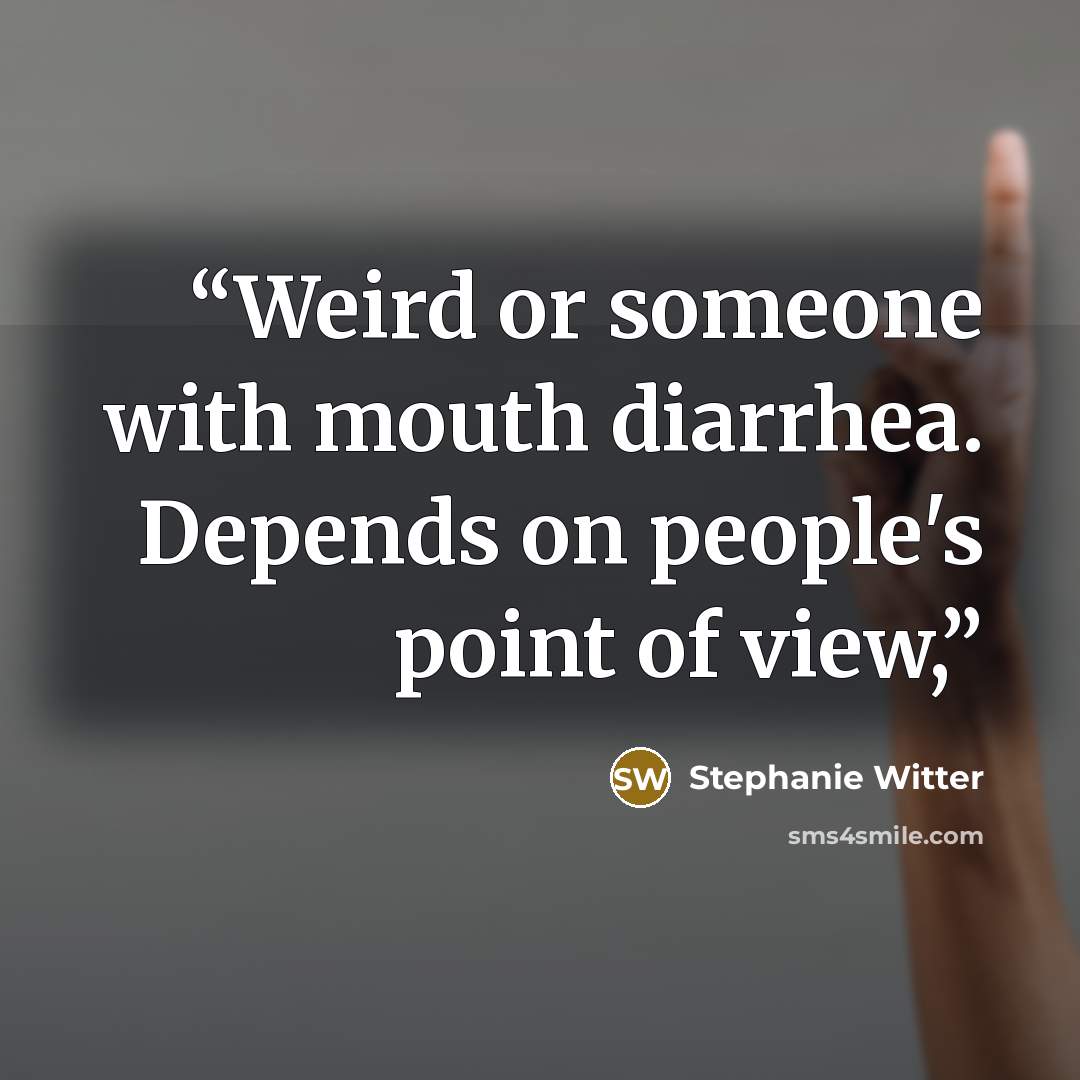 “Weird or someone with mouth diarrhea. Depends on people's point of view,” quote by Stephanie Witter