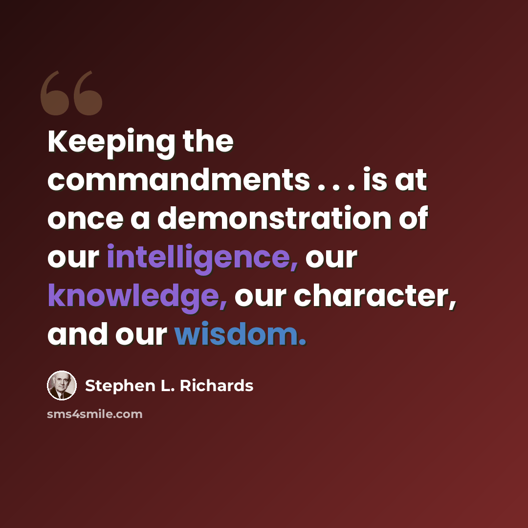 “Keeping the commandments . . . is at once a demonstration of our intelligence, our knowledge, our character, and our wisdom.” quote by Stephen L. Richards