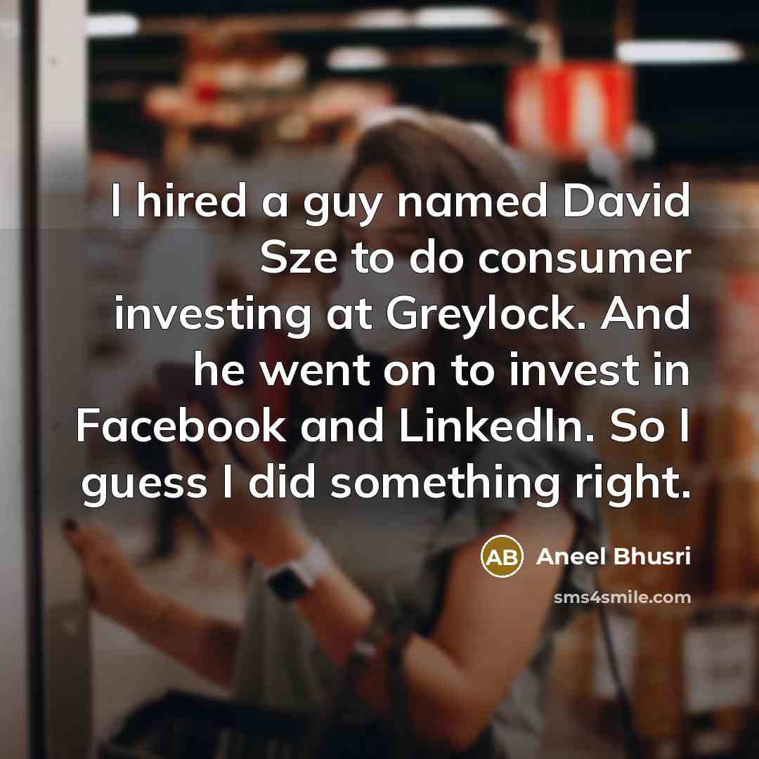 “I hired a guy named David Sze to do consumer investing at Greylock. And he went on to invest in Facebook and LinkedIn. So I guess I did something right.” quote by Aneel Bhusri