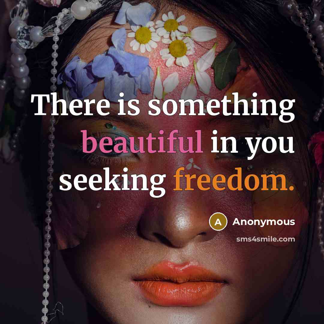 “There is something beautiful in you seeking freedom.” quote by Anonymous