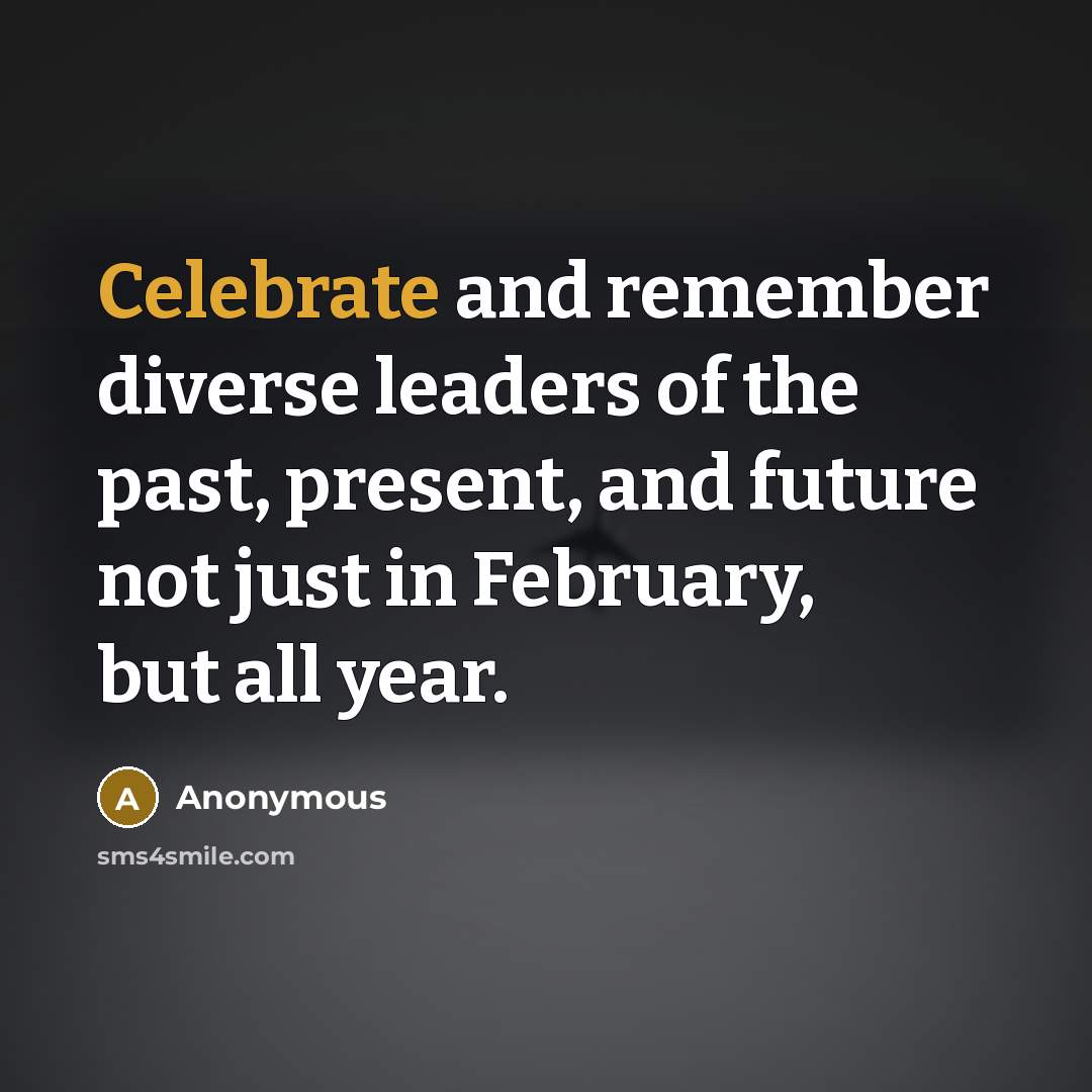 “Celebrate and remember diverse leaders of the past, present, and future not just in February, but all year.” quote by Anonymous