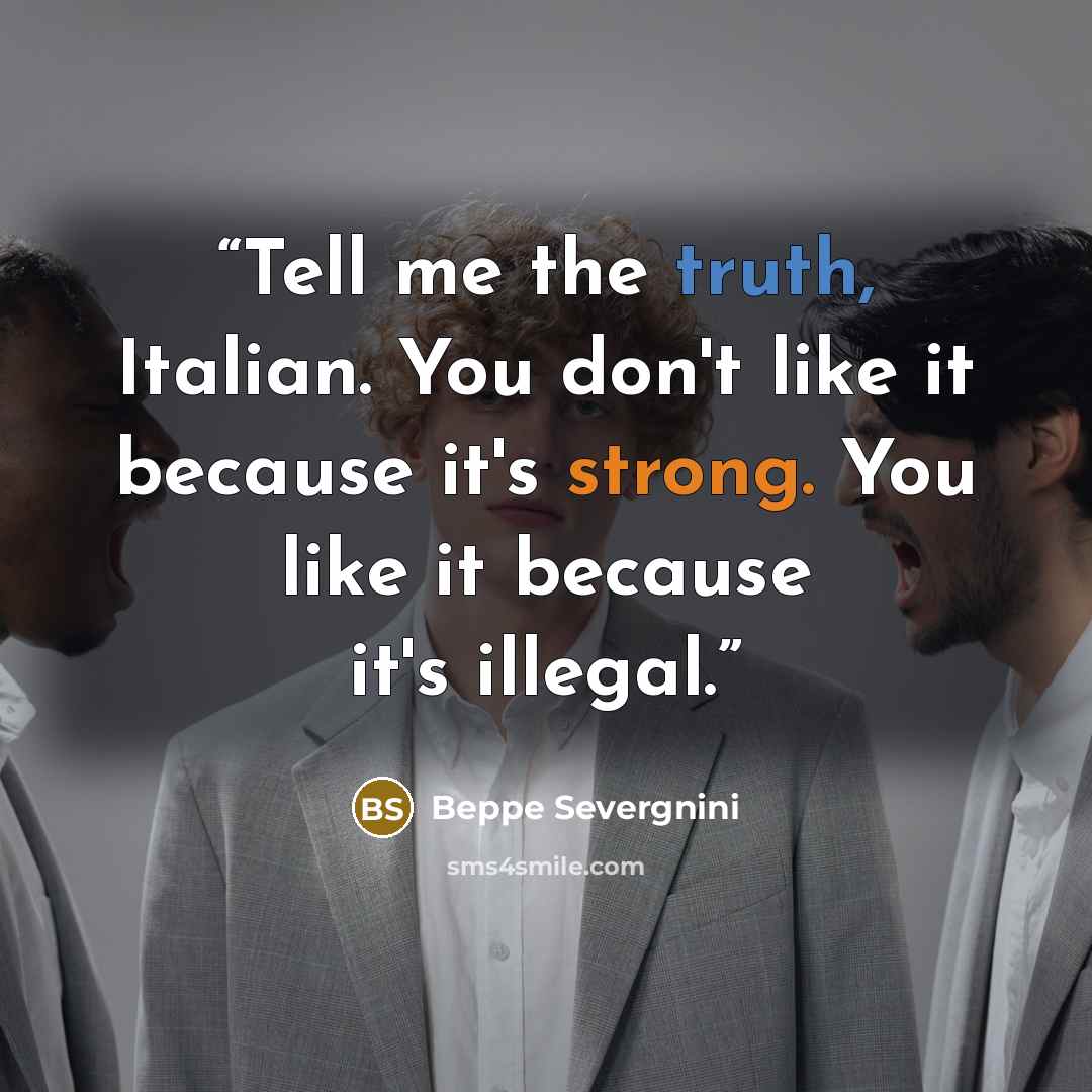 “Tell me the truth, Italian. You don't like it because it's strong. You like it because it's illegal.” quote by Beppe Severgnini