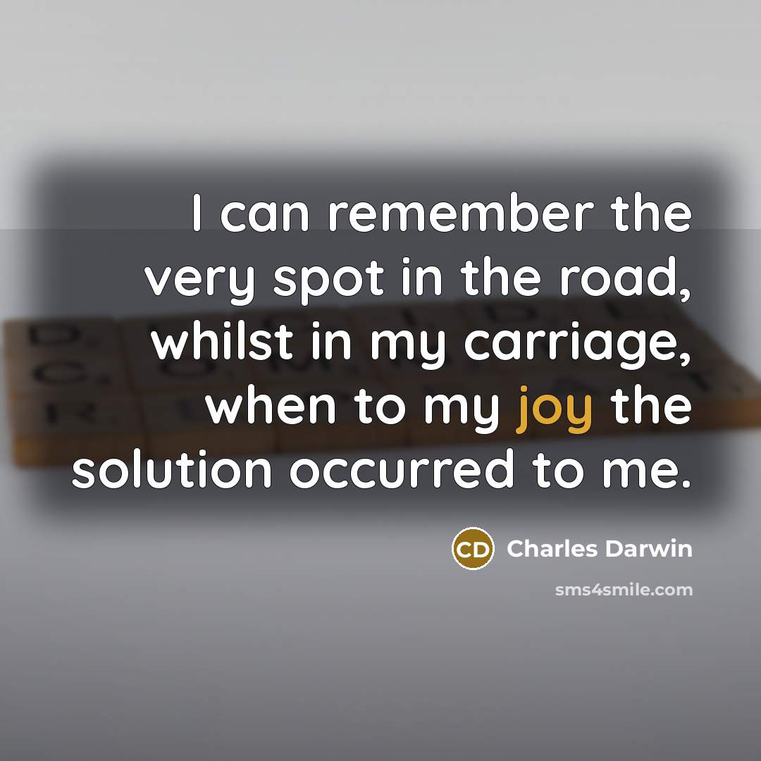 “I can remember the very spot in the road, whilst in my carriage, when to my joy the solution occurred to me.” quote by Charles Darwin