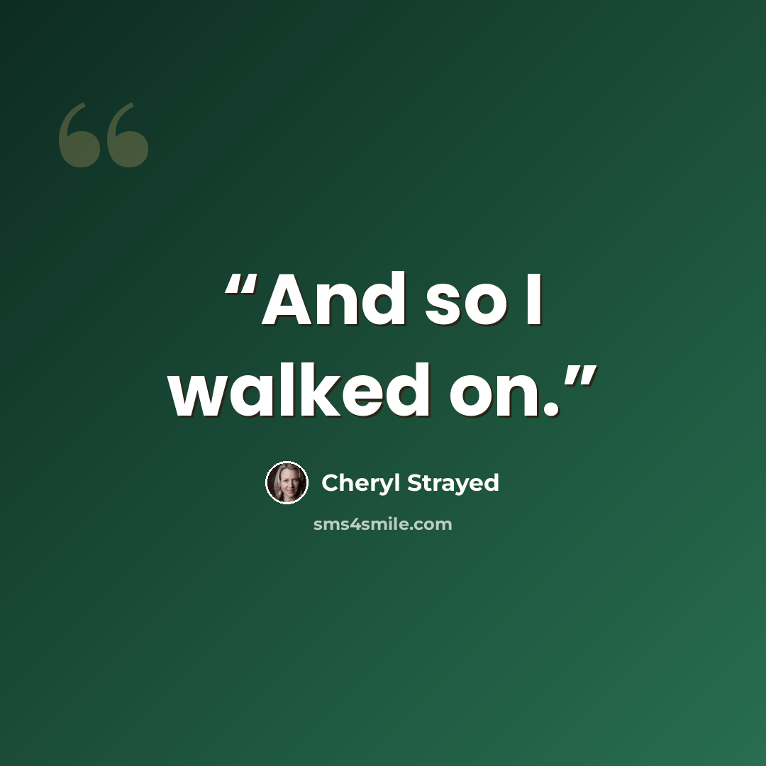 “And so I walked on.” quote by Cheryl Strayed