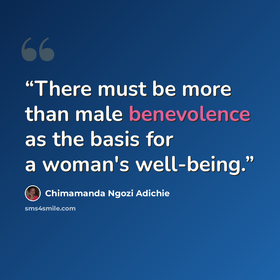 “There must be more than male benevolence as the basis for a woman's well-being.” quote by Chimamanda Ngozi Adichie