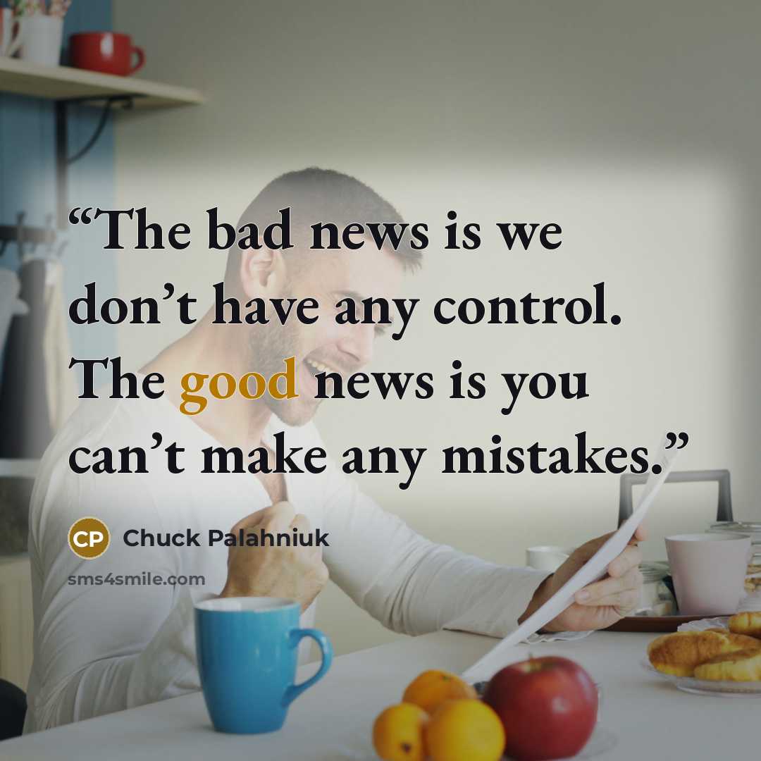“The bad news is we don’t have any con­trol. The good news is you can’t make any mis­takes.” quote by Chuck Palahniuk