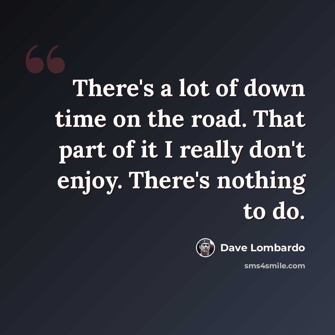 “There's a lot of down time on the road. That part of it I really don't enjoy. There's nothing to do.” quote by Dave Lombardo