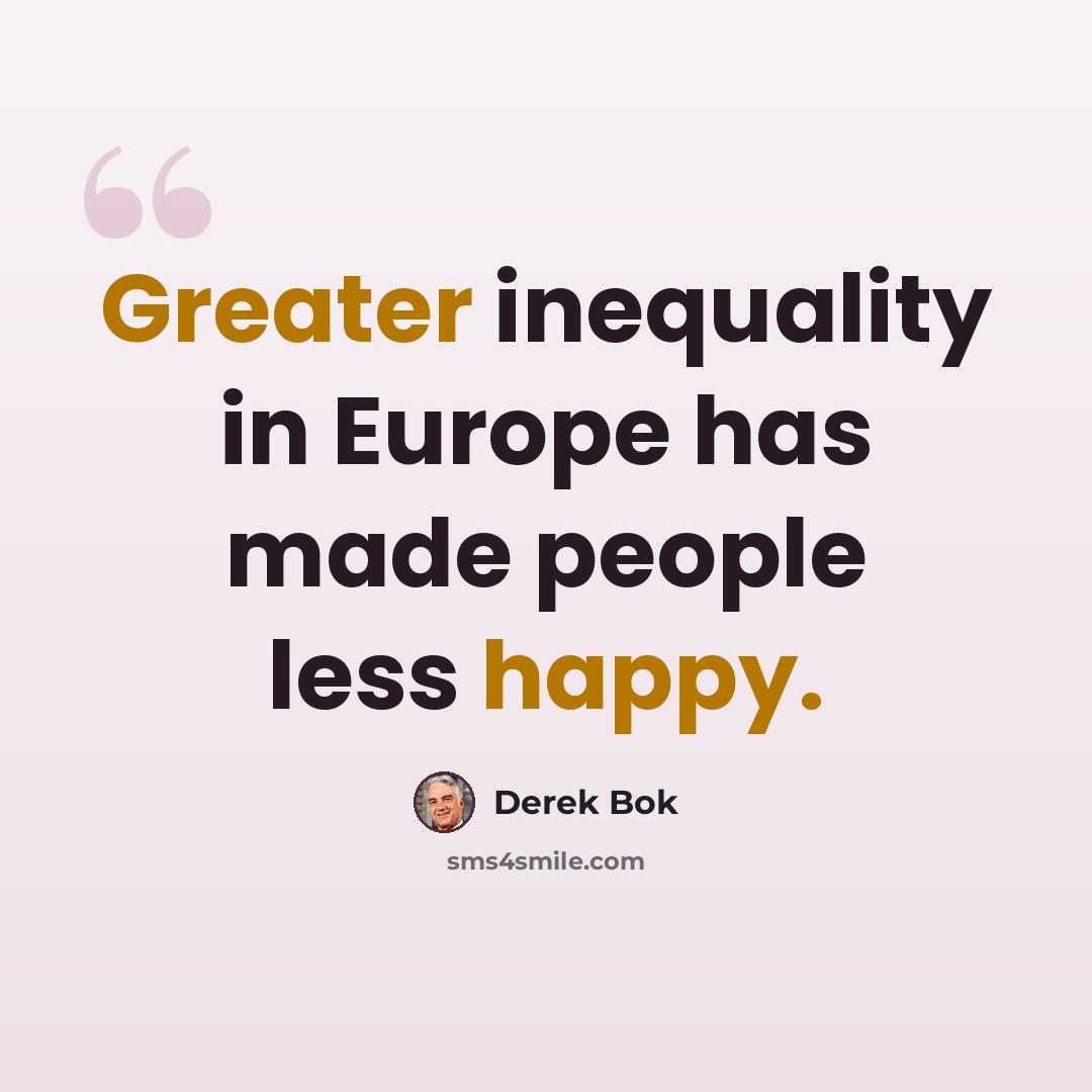 “Greater inequality in Europe has made people less happy.” quote by Derek Bok