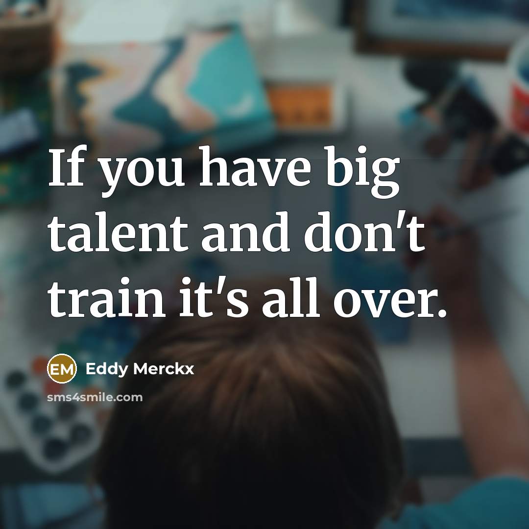 “If you have big talent and don't train it's all over.” quote by Eddy Merckx