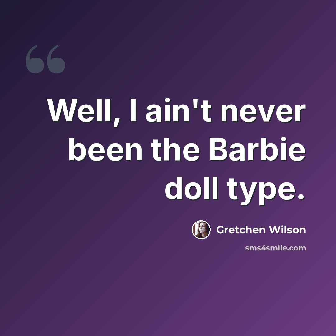 “Well, I ain't never been the Barbie doll type.” quote by Gretchen Wilson