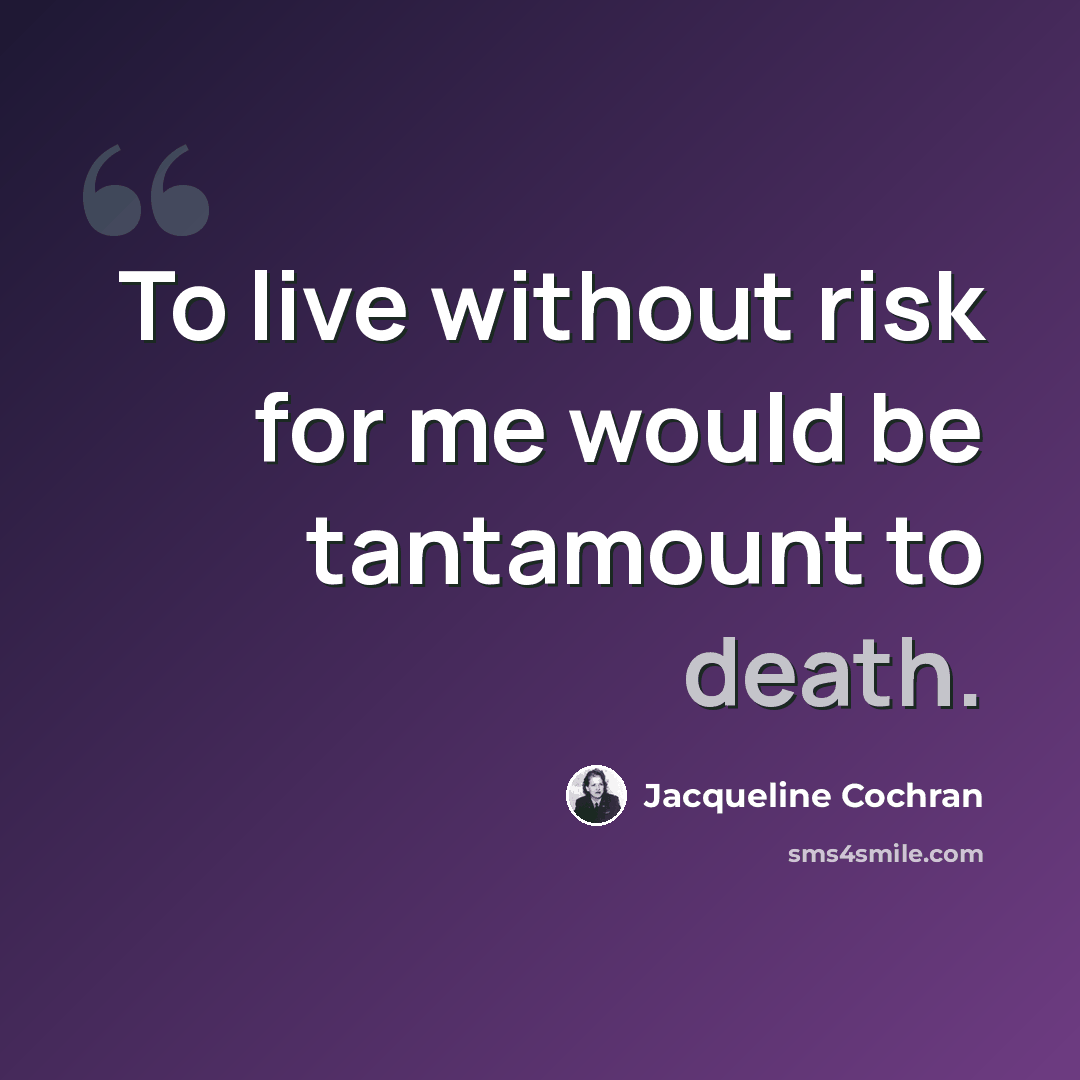 “To live without risk for me would be tantamount to death.” quote by Jacqueline Cochran