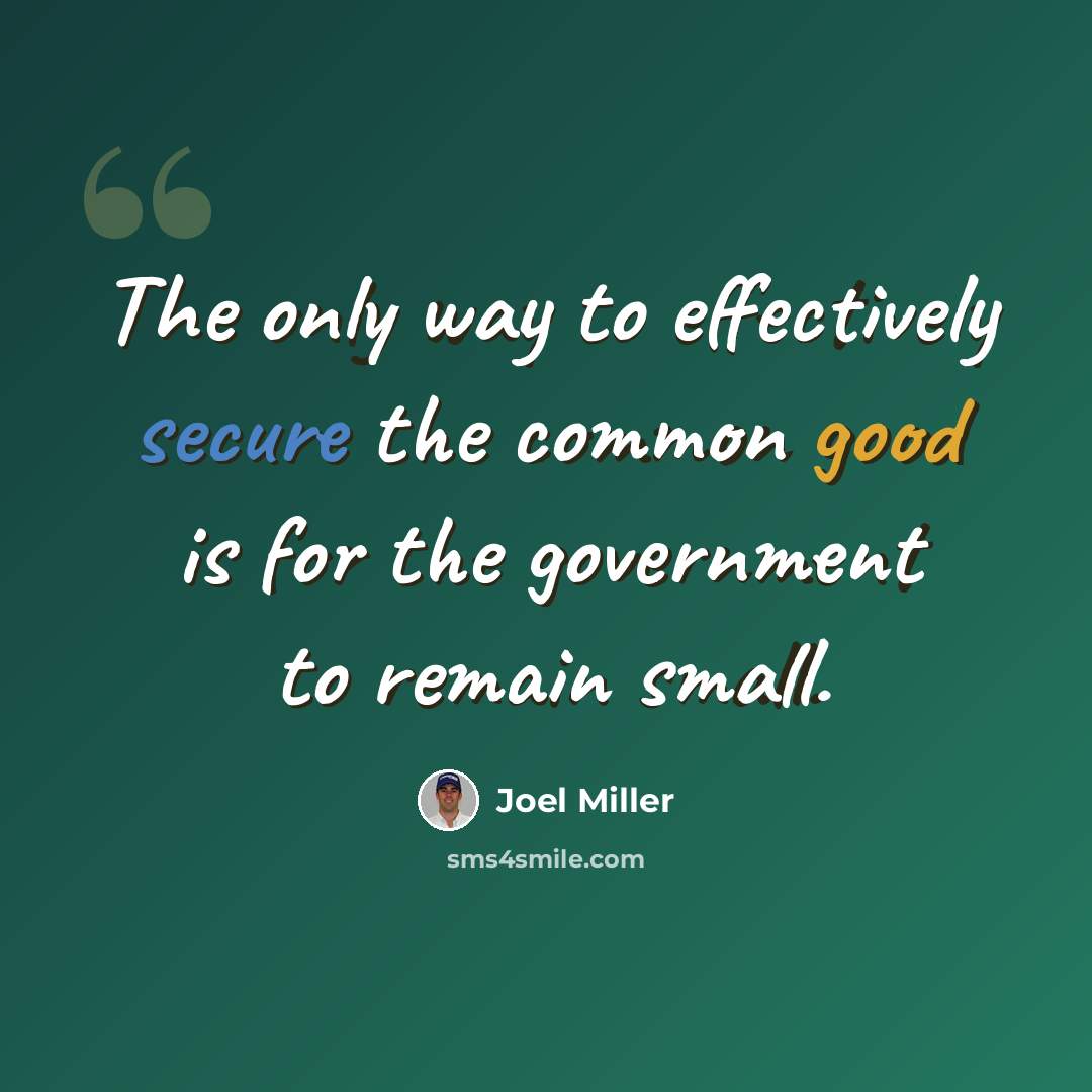 “The only way to effectively secure the common good is for the government to remain small.” quote by Joel Miller