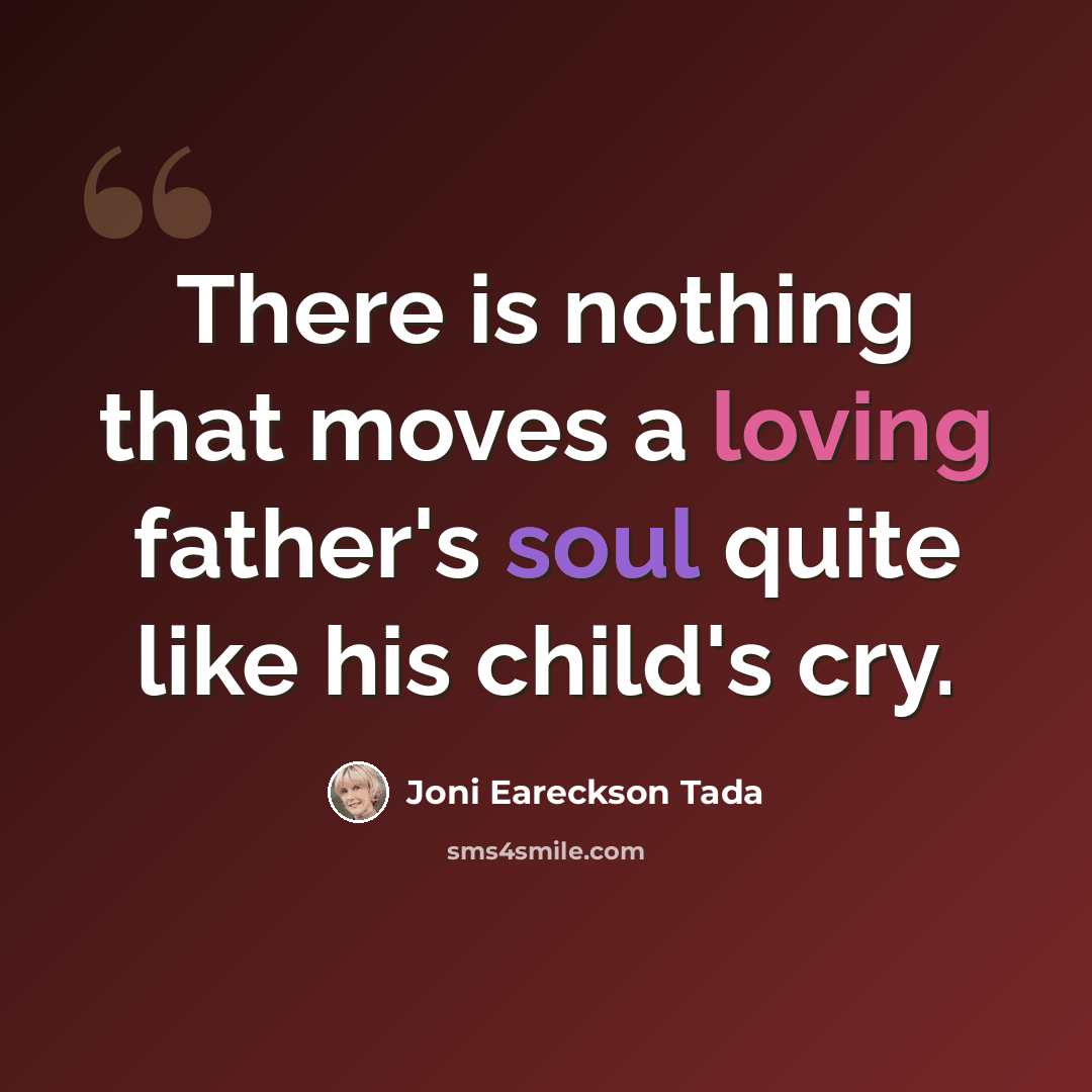 “There is nothing that moves a loving father's soul quite like his child's cry.” quote by Joni Eareckson Tada