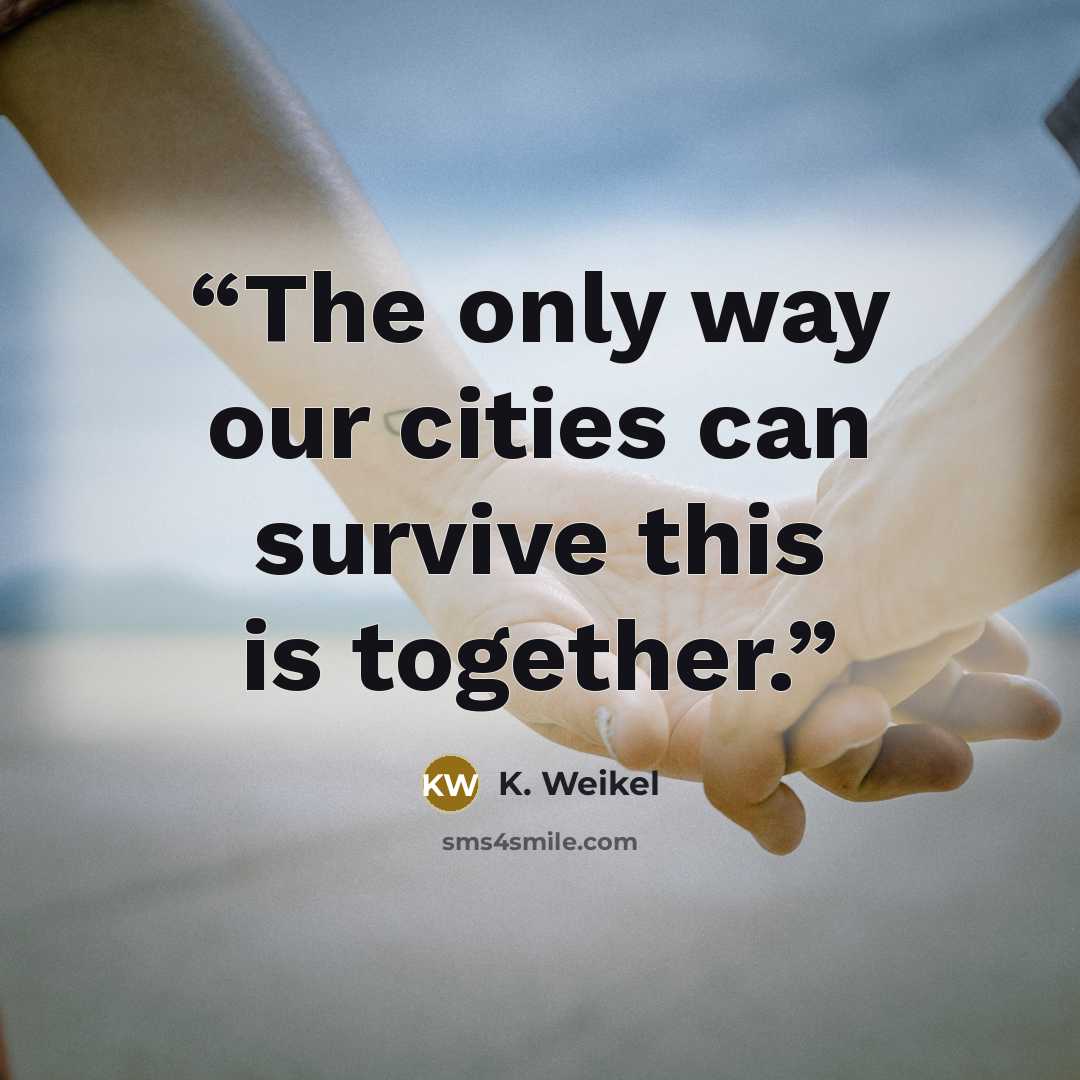 “The only way our cities can survive this is together.” quote by K. Weikel
