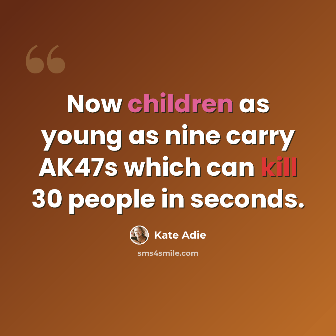 “Now children as young as nine carry AK47s which can kill 30 people in seconds.” quote by Kate Adie