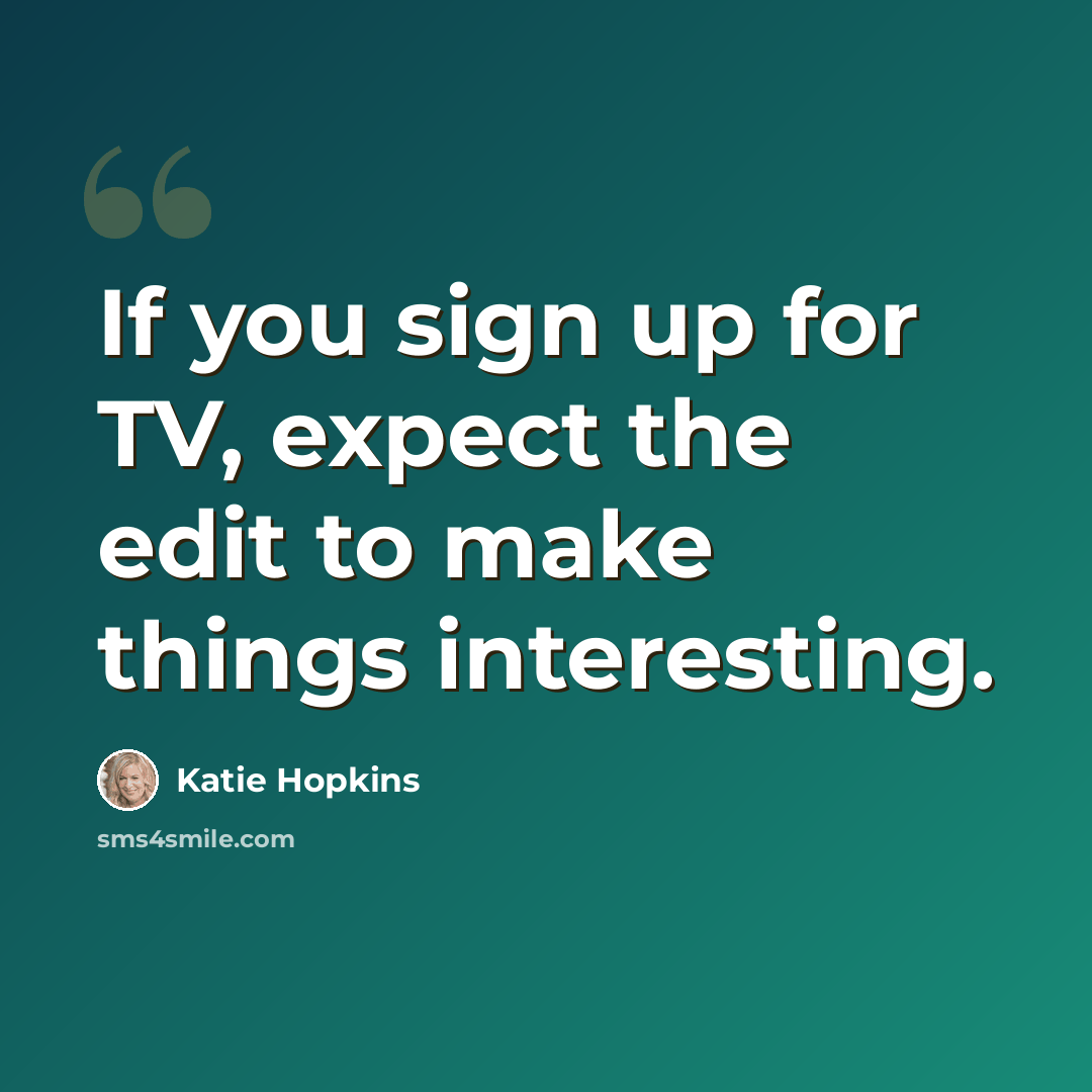 “If you sign up for TV, expect the edit to make things interesting.” quote by Katie Hopkins