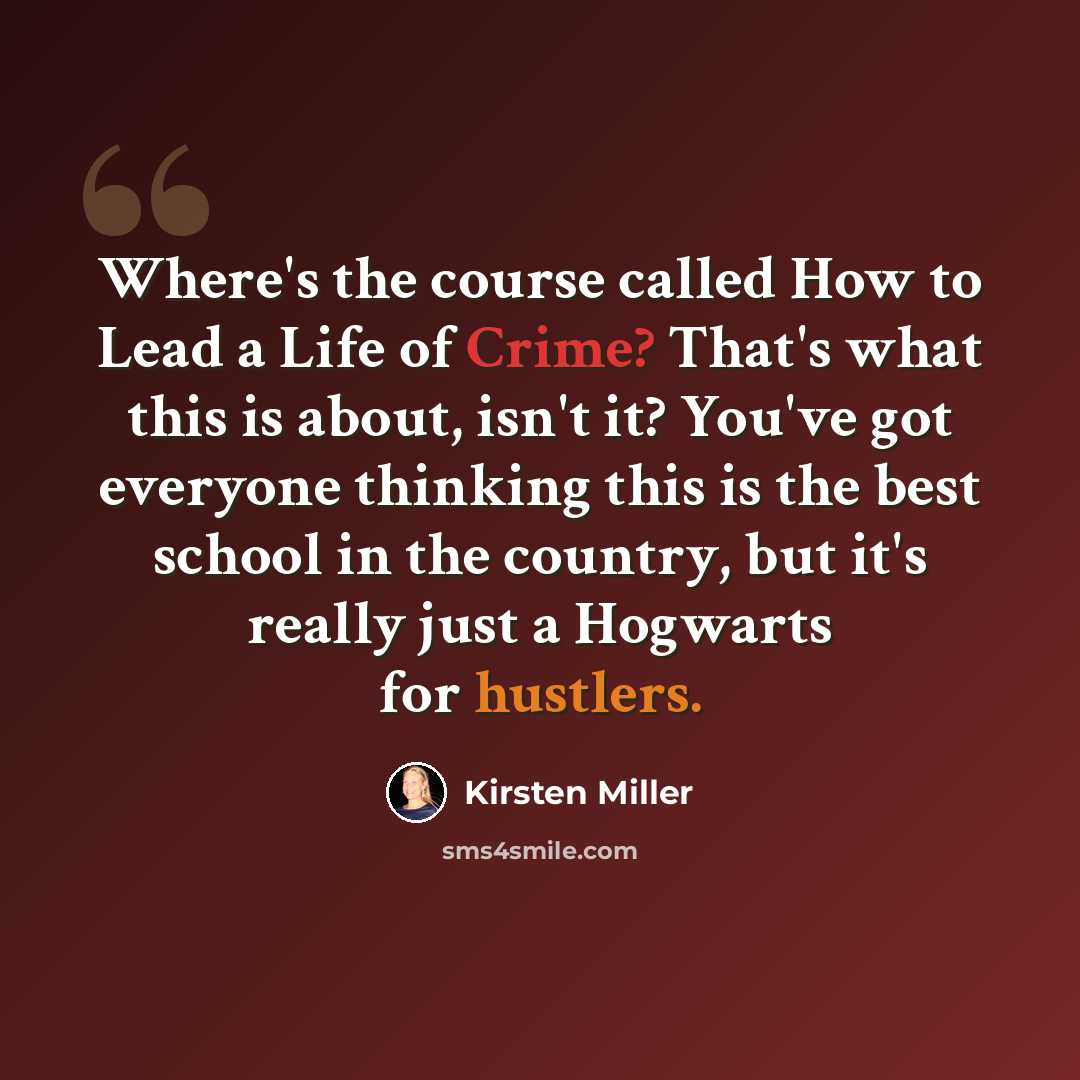 “Where's the course called How to Lead a Life of Crime? That's what this is about, isn't it? You've got everyone thinking this is the best school in the country, but it's really just a Hogwarts for hustlers.” quote by Kirsten Miller