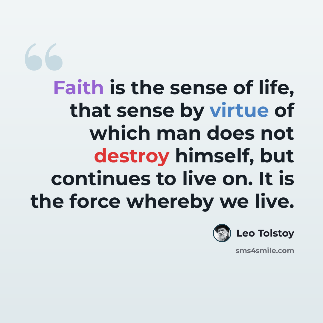 “Faith is the sense of life, that sense by virtue of which man does not destroy himself, but continues to live on. It is the force whereby we live.” quote by Leo Tolstoy
