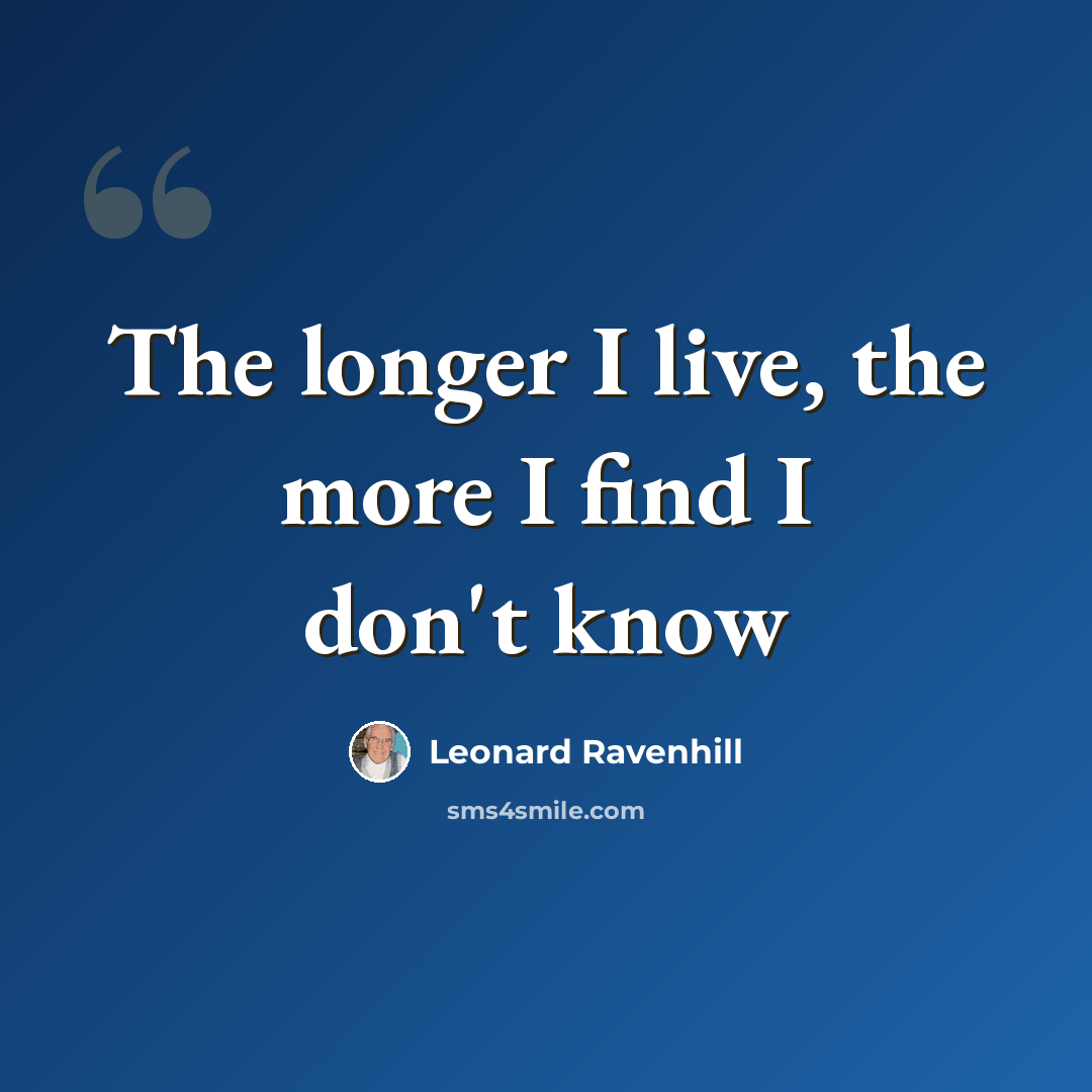 “The longer I live, the more I find I don't know” quote by Leonard Ravenhill